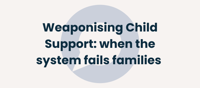 Weaponising Child Support: when the system fails families