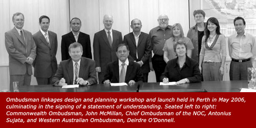 Ombudsman linkages design and planning workshop and launch held in Perth in May 2006, culminating in the signing of a statement of understanding. Seated left to right: Commonwealth Ombudsman, John McMillan, Chief Ombudsman of the NOC, Antonius Sujata, and Western Australian Ombudsman, Deirdre O
